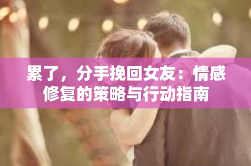 累了,分手挽回女友:情感修复的策略与行动指南 累了,分手挽回女友:情感修复的策略与行动指南