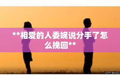 **相爱的人委婉说分手了怎么挽回**