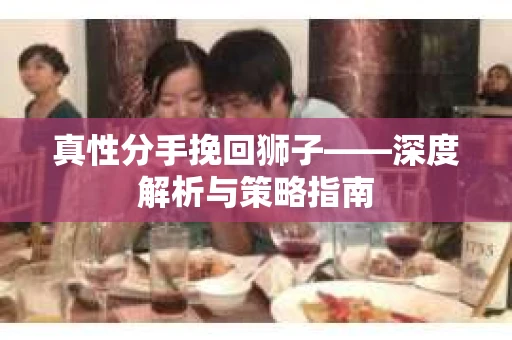 真性分手挽回狮子——深度解析与策略指南