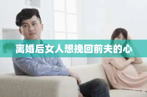 离婚后女人想挽回前夫的心