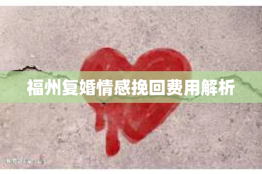 福州复婚情感挽回费用解析