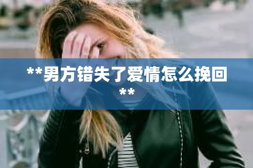 **男方错失了爱情怎么挽回**