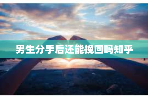 男生分手后还能挽回吗知乎