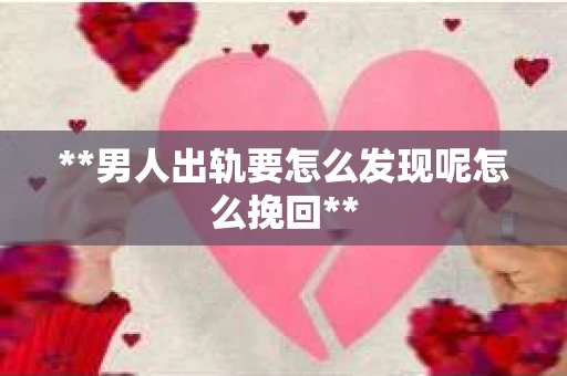 **男人出轨要怎么发现呢怎么挽回**