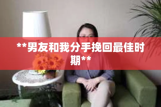 **男友和我分手挽回最佳时期**