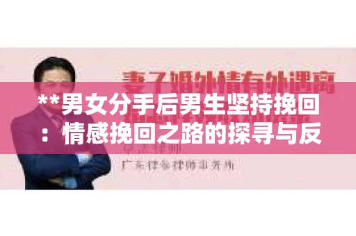 **男女分手后男生坚持挽回：情感挽回之路的探寻与反思**