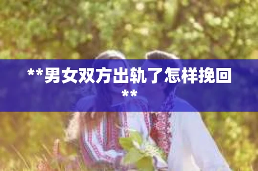**男女双方出轨了怎样挽回**