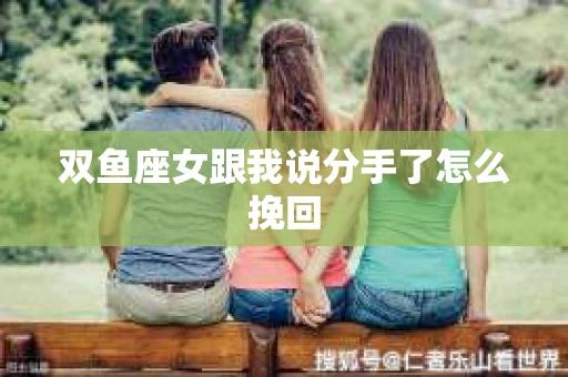 双鱼座女跟我说分手了怎么挽回