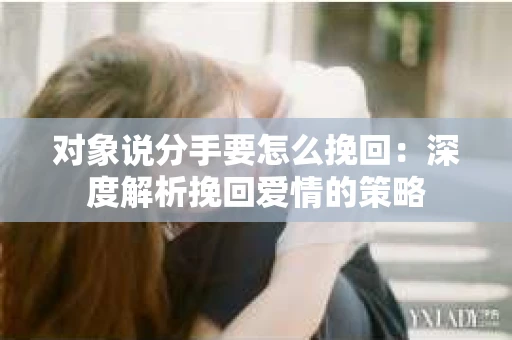 对象说分手要怎么挽回：深度解析挽回爱情的策略
