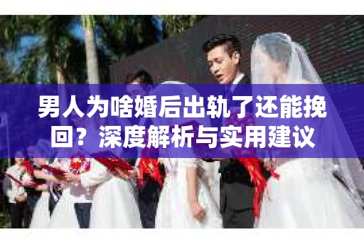 男人为啥婚后出轨了还能挽回？深度解析与实用建议