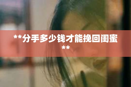 **分手多少钱才能挽回闺蜜**