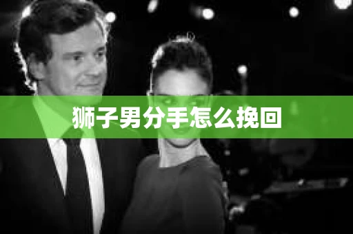狮子男分手怎么挽回