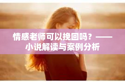 情感老师可以挽回吗？——小说解读与案例分析