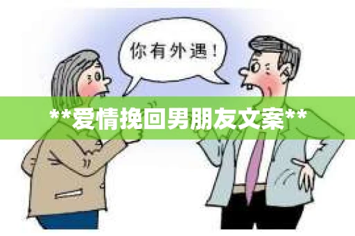 **爱情挽回男朋友文案** **爱情挽回男朋友文案**