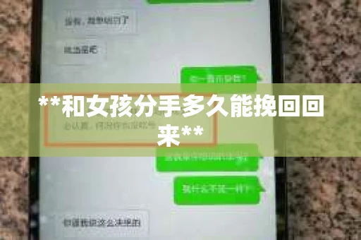 **和女孩分手多久能挽回回来** **和女孩分手多久能挽回回来**
