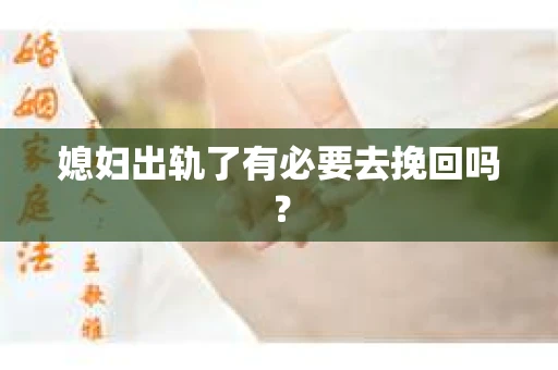 媳妇出轨了有必要去挽回吗？