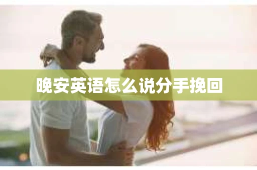 晚安英语怎么说分手挽回