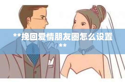 **挽回爱情朋友圈怎么设置**