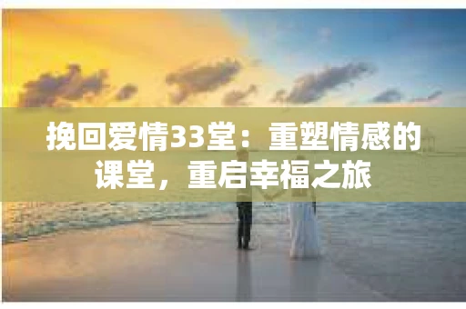 挽回爱情33堂：重塑情感的课堂，重启幸福之旅