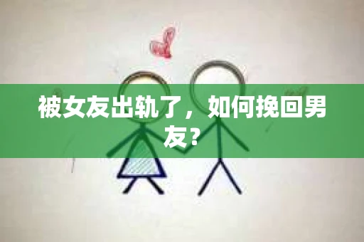 被女友出轨了，如何挽回男友？