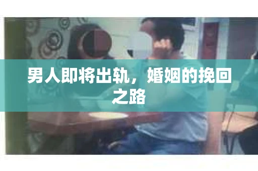 男人即将出轨，婚姻的挽回之路