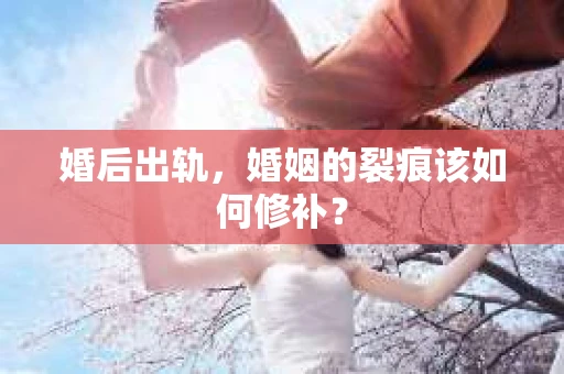 婚后出轨，婚姻的裂痕该如何修补？