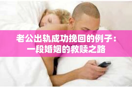 老公出轨成功挽回的例子：一段婚姻的救赎之路
