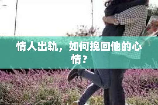 情人出轨，如何挽回他的心情？