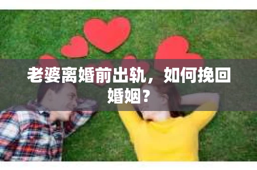 老婆离婚前出轨，如何挽回婚姻？
