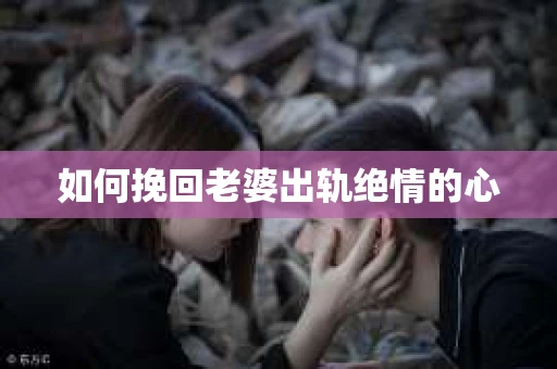 如何挽回老婆出轨绝情的心