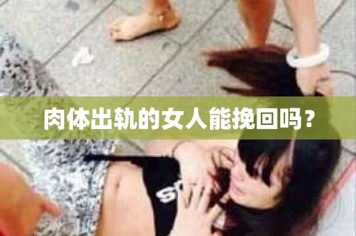 肉体出轨的女人能挽回吗？