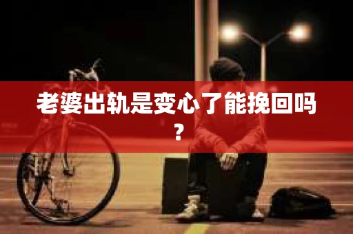 老婆出轨是变心了能挽回吗？