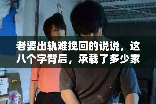 老婆出轨难挽回的说说,这八个字背后,承载了多少家庭的不幸和无奈。在这个充满变数的世界里,婚姻的稳固性似乎变得越来越脆弱。今天,我想和大家聊聊这个沉重的话题,希望通过我的分享,能让大家对婚姻、对出轨、对挽回有一个更深的理解。 老婆出轨难挽回的说说,这八个字背后,承载了多少家庭的不幸和无奈。在这个充满变数的世界里,婚姻的稳固性似乎变得越来越脆弱。今天,我想和大家聊聊这个沉重的话题,希望通过我的分享,能让大家对婚姻、对出轨、对挽回有一个更深的理解。