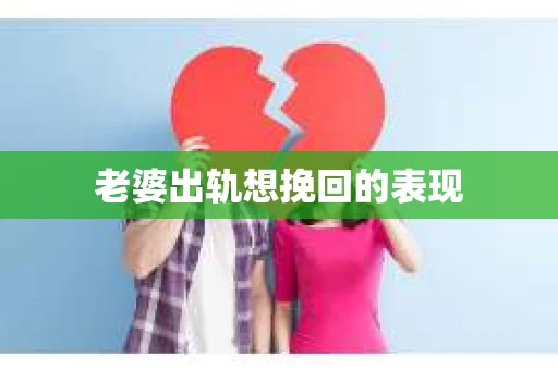 老婆出轨想挽回的表现
