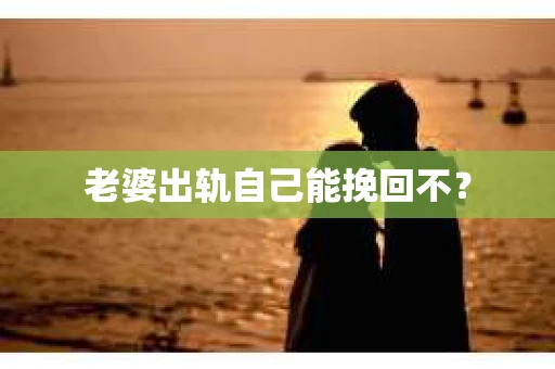 老婆出轨自己能挽回不？
