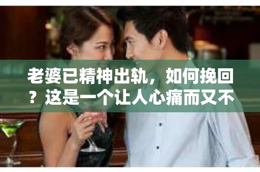 老婆已精神出轨，如何挽回？这是一个让人心痛而又不得不面对的问题。在这个充满变数的世界里，婚姻的稳固需要双方的共同努力。当发现老婆已精神出轨，首先要做的是冷静分析，然后采取合适的措施去挽回。以下是我根据一些案例和经验总结的一些方法，希望能对你有所帮助。
