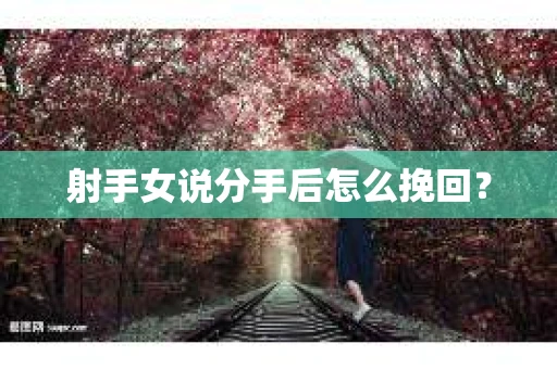 射手女说分手后怎么挽回？