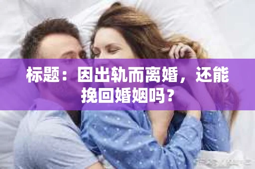 标题：因出轨而离婚，还能挽回婚姻吗？