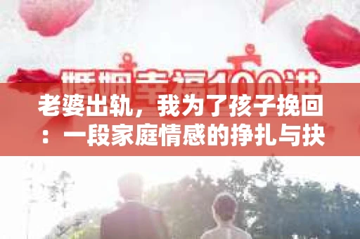 老婆出轨，我为了孩子挽回：一段家庭情感的挣扎与抉择