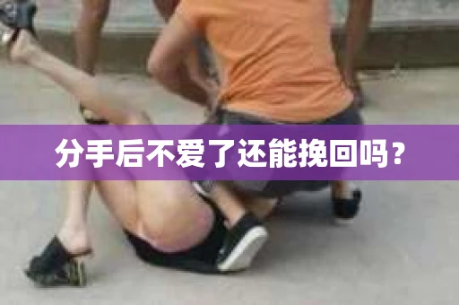 分手后不爱了还能挽回吗？