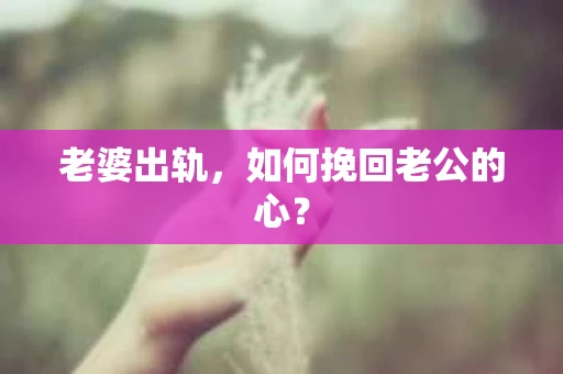 老婆出轨，如何挽回老公的心？