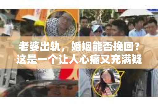 老婆出轨，婚姻能否挽回？这是一个让人心痛又充满疑惑的问题。在小说的世界里，这样的情节屡见不鲜，但现实生活中的我们，该如何面对这样的困境呢？今天，就让我们一起来探讨一下这个问题。