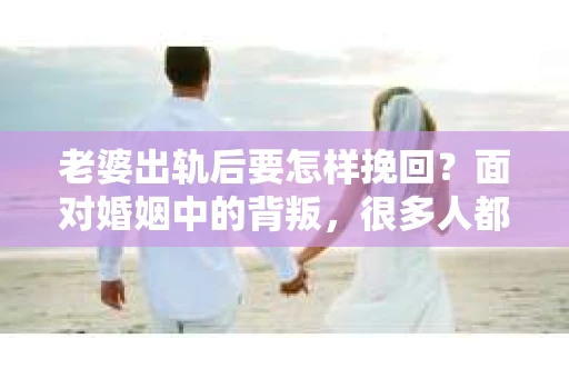 老婆出轨后要怎样挽回？面对婚姻中的背叛，很多人都会感到痛苦和无助。在这个问题上，我采访了多位情感专家和律师，试图从多个角度为大家提供一些建议。以下是我整理的一些观点，希望能对那些正在经历婚姻困境的朋友们有所帮助。
