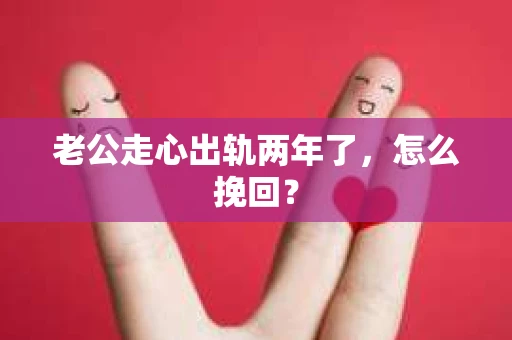 老公走心出轨两年了，怎么挽回？