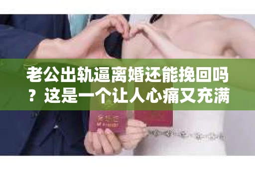 老公出轨逼离婚还能挽回吗？这是一个让人心痛又充满疑惑的问题。在这个充满变数的世界里，婚姻的稳固性似乎变得越来越脆弱。今天，我们就来聊聊这个问题，看看在老公出轨逼离婚的情况下，是否还有挽回的可能。