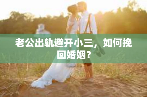 老公出轨避开小三，如何挽回婚姻？