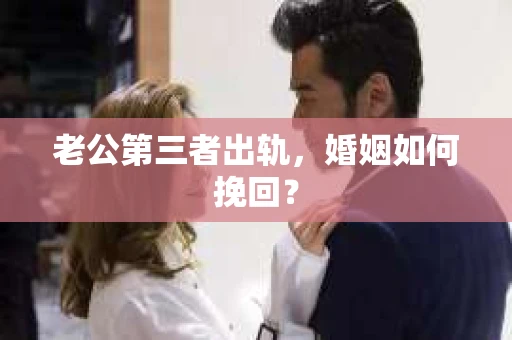 老公第三者出轨，婚姻如何挽回？