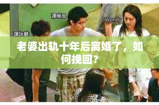 老婆出轨十年后离婚了，如何挽回？