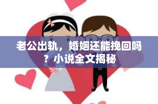 老公出轨，婚姻还能挽回吗？小说全文揭秘
