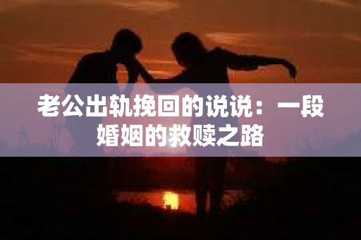 老公出轨挽回的说说：一段婚姻的救赎之路